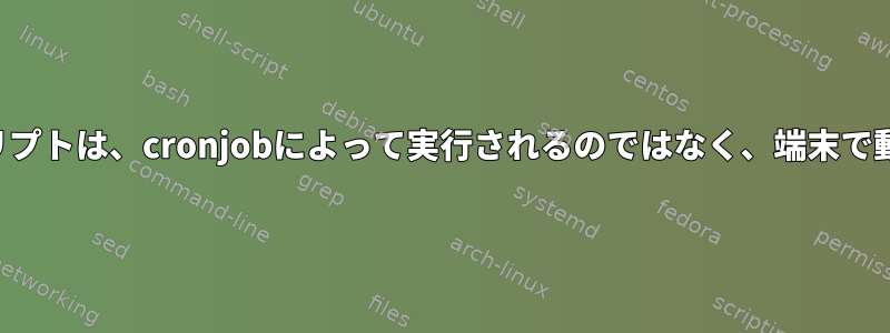 シェルスクリプトは、cronjobによって実行されるのではなく、端末で動作します。