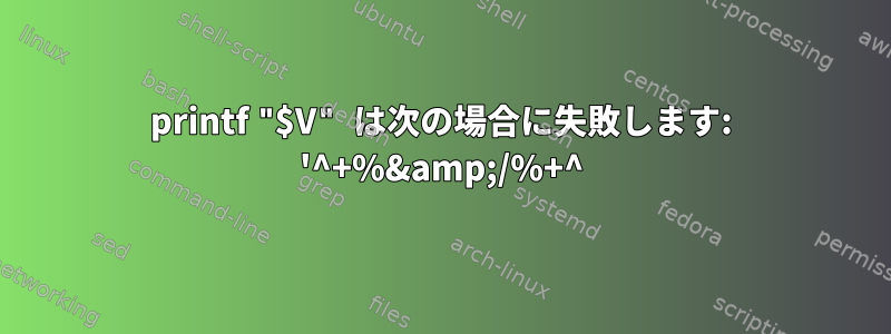 printf "$V" は次の場合に失敗します: '^+%&amp;/%+^