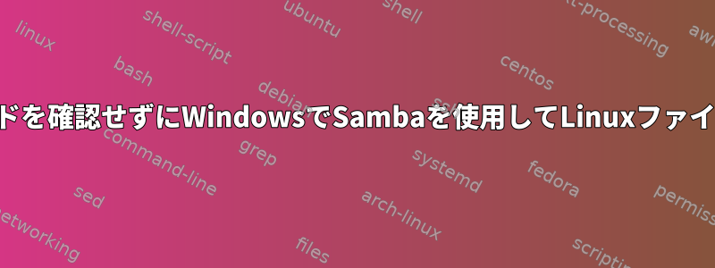 ユーザー名とパスワードを確認せずにWindowsでSambaを使用してLinuxファイルにアクセスする方法