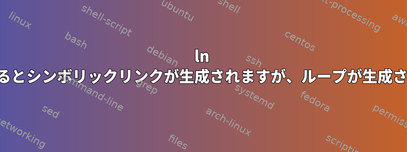 ln を使用するとシンボリックリンクが生成されますが、ループが生成されます。