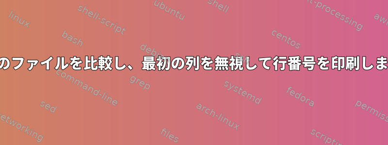 両方のファイルを比較し、最初の列を無視して行番号を印刷します。