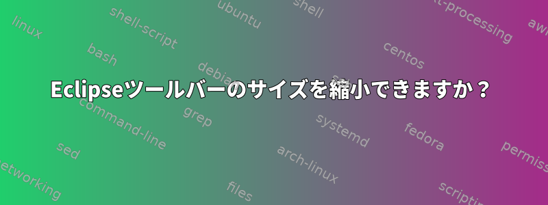 Eclipseツールバーのサイズを縮小できますか？