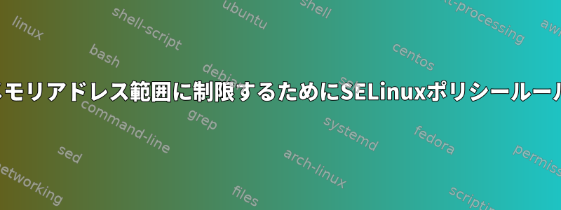 アプリケーションをメモリアドレス範囲に制限するためにSELinuxポリシールールを追加できますか？