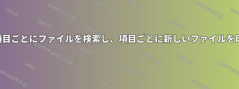 リスト内の項目ごとにファイルを検索し、項目ごとに新しいファイルを印刷する方法