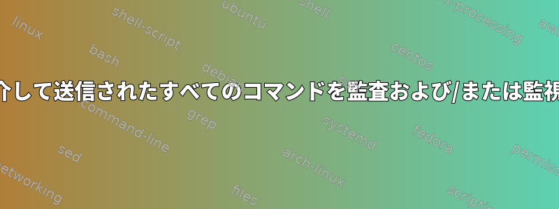 SSH接続を介して送信されたすべてのコマンドを監査および/または監視しますか？