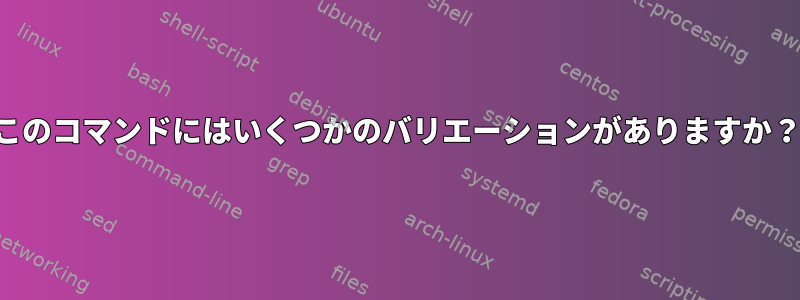 このコマンドにはいくつかのバリエーションがありますか？