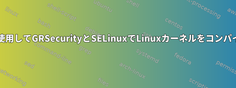 gitリポジトリを使用してGRSecurityとSELinuxでLinuxカーネルをコンパイルする方法は？