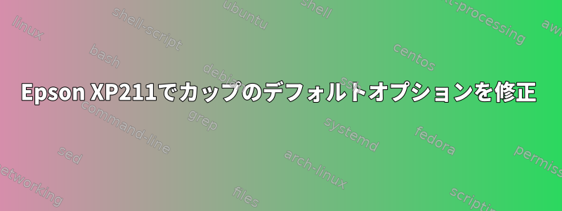 Epson XP211でカップのデフォルトオプションを修正