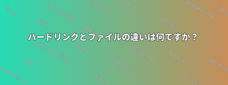 ハードリンクとファイルの違いは何ですか？