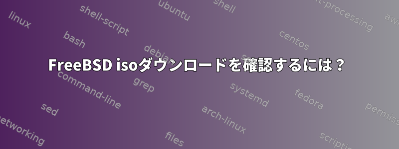 FreeBSD isoダウンロードを確認するには？