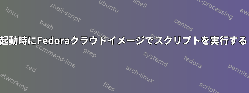 起動時にFedoraクラウドイメージでスクリプトを実行する