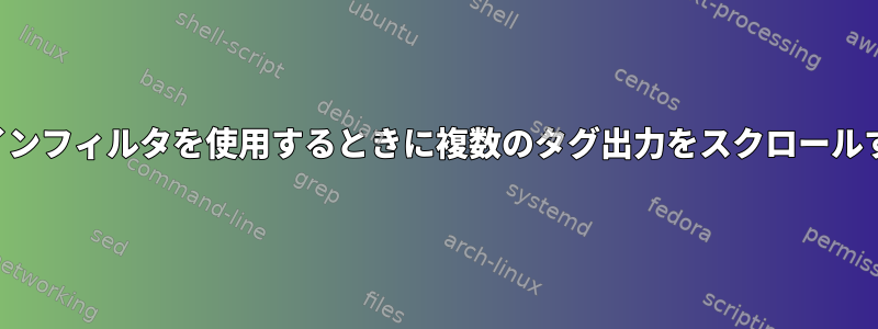 コマンドラインフィルタを使用するときに複数のタグ出力をスクロールする方法は？