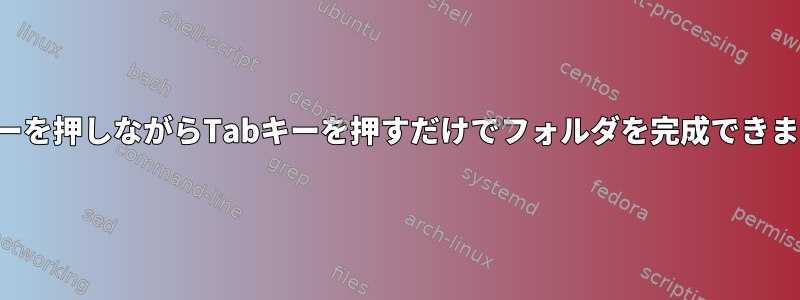 キーを押しながらTabキーを押すだけでフォルダを完成できます