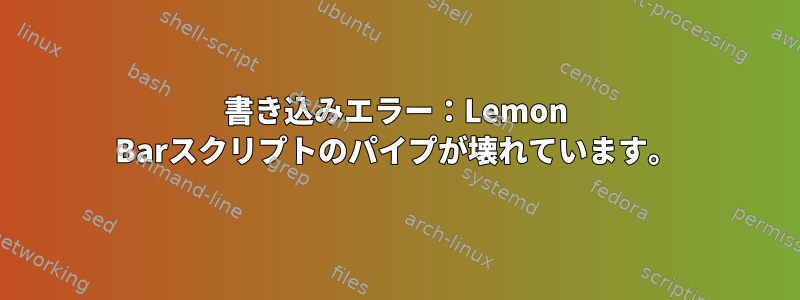 書き込みエラー：Lemon Barスクリプトのパイプが壊れています。