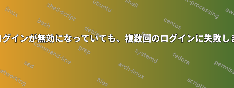 ルートログインが無効になっていても、複数回のログインに失敗しました。