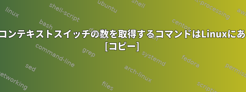 プロセスのコンテキストスイッチの数を取得するコマンドはLinuxにありますか？ [コピー]