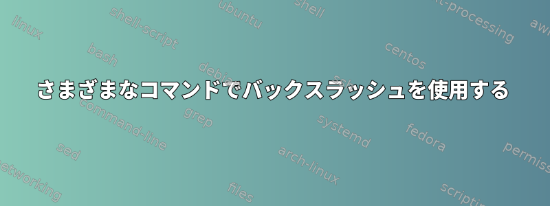 さまざまなコマンドでバックスラッシュを使用する