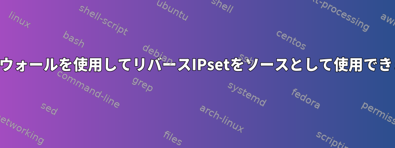 ファイアウォールを使用してリバースIPsetをソースとして使用できますか？