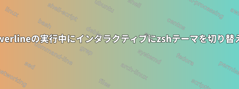 Powerlineの実行中にインタラクティブにzshテーマを切り替える