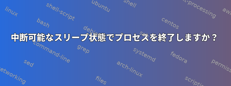 中断可能なスリープ状態でプロセスを終了しますか？