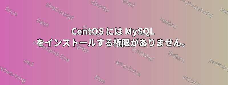 CentOS には MySQL をインストールする権限がありません。