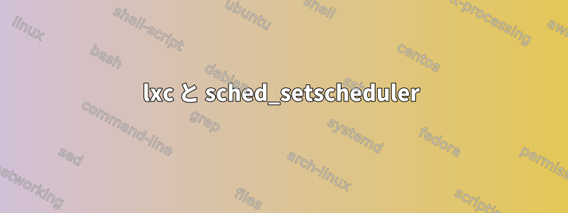 lxc と sched_setscheduler