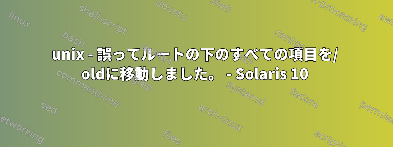 unix - 誤ってルートの下のすべての項目を/ oldに移動しました。 - Solaris 10