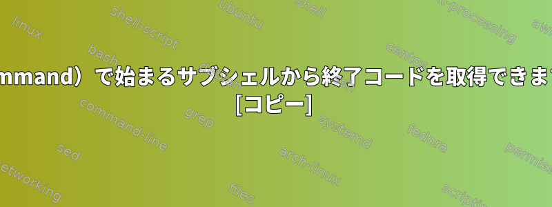 $（command）で始まるサブシェルから終了コードを取得できますか？ [コピー]