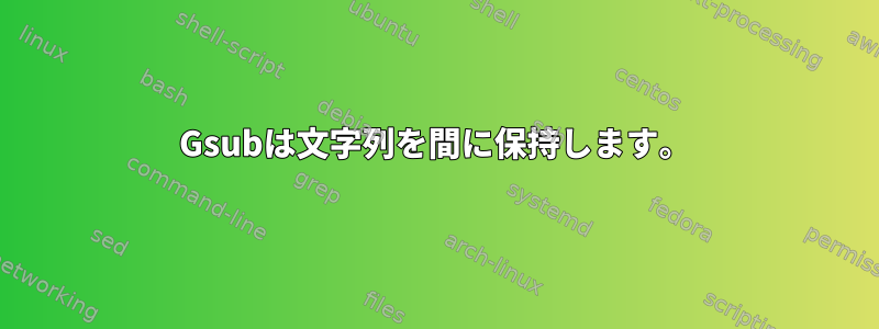 Gsubは文字列を間に保持します。