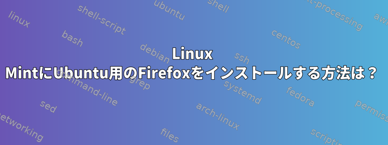 Linux MintにUbuntu用のFirefoxをインストールする方法は？