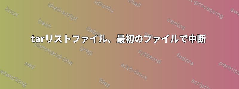 tarリストファイル、最初のファイルで中断