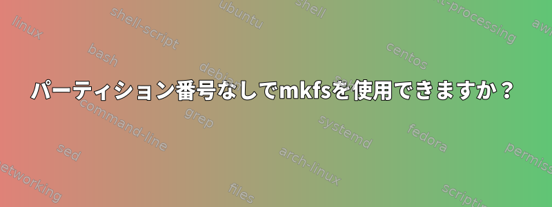 パーティション番号なしでmkfsを使用できますか？