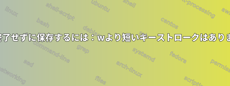 Vimで終了せずに保存するには：wより短いキーストロークはありますか？