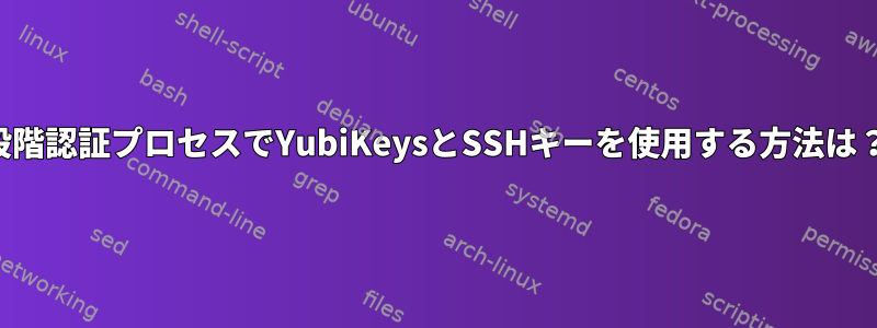 2段階認証プロセスでYubiKeysとSSHキーを使用する方法は？