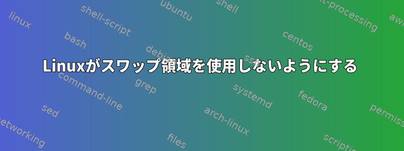 Linuxがスワップ領域を使用しないようにする