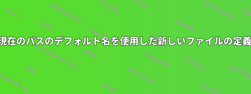 現在のパスのデフォルト名を使用した新しいファイルの定義