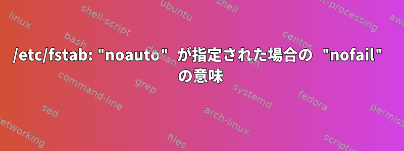 /etc/fstab: "noauto" が指定された場合の "nofail" の意味