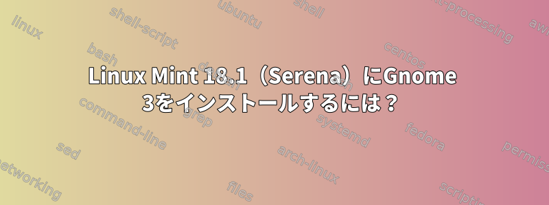 Linux Mint 18.1（Serena）にGnome 3をインストールするには？