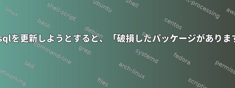 mysqlを更新しようとすると、「破損したパッケージがあります」