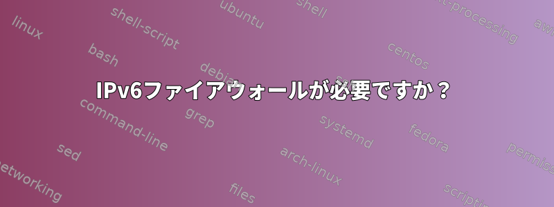 IPv6ファイアウォールが必要ですか？