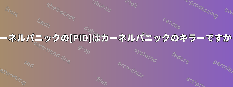 カーネルパニックの[PID]はカーネルパニックのキラーですか？