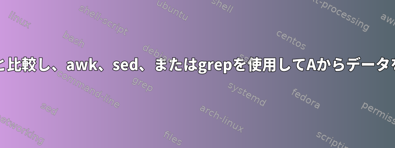 ファイルBをAと比較し、awk、sed、またはgrepを使用してAからデータを抽出します。