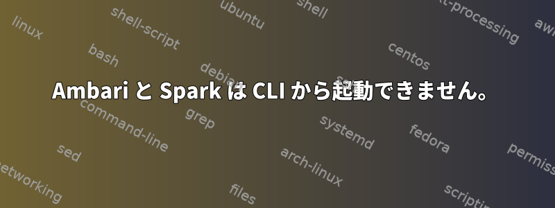 Ambari と Spark は CLI から起動できません。