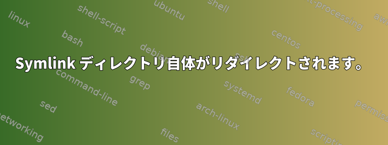 Symlink ディレクトリ自体がリダイレクトされます。