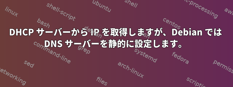 DHCP サーバーから IP を取得しますが、Debian では DNS サーバーを静的に設定します。