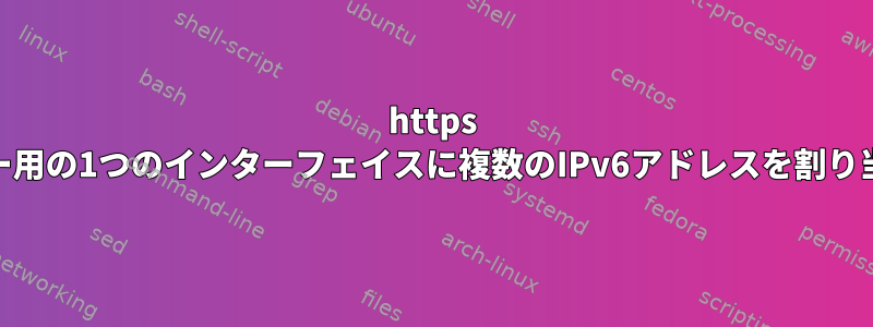 https Webサーバー用の1つのインターフェイスに複数のIPv6アドレスを割り当てますか？