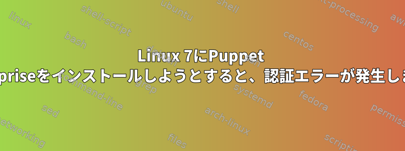 Linux 7にPuppet Enterpriseをインストールしようとすると、認証エラーが発生します。