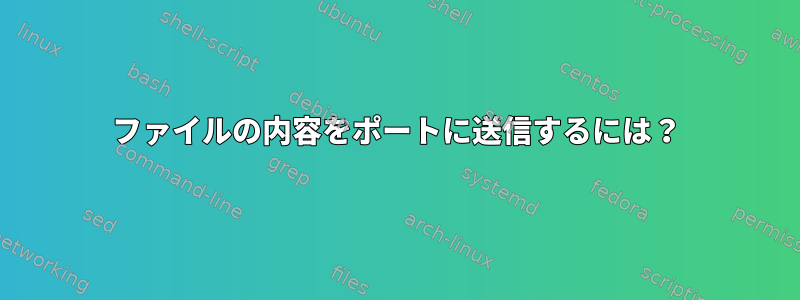 ファイルの内容をポートに送信するには？