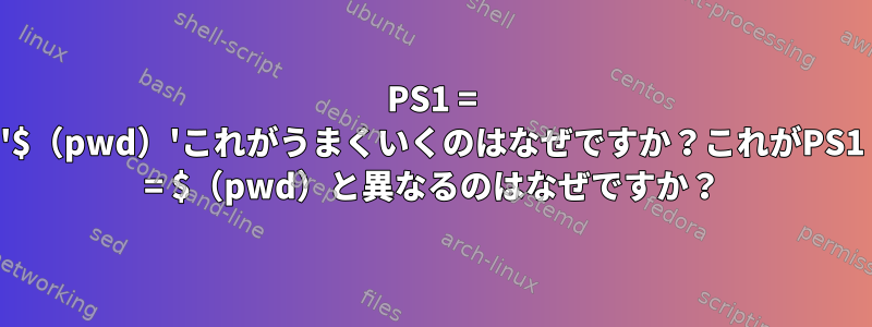 PS1 = '$（pwd）'これがうまくいくのはなぜですか？これがPS1 = $（pwd）と異なるのはなぜですか？