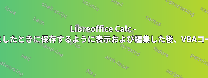 Libreoffice Calc - 次回ファイルにアクセスしたときに保存するように表示および編集した後、VBAコードを保存できますか？